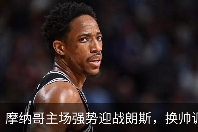 摩纳哥主场强势迎战朗斯，换帅调整能否奏效？