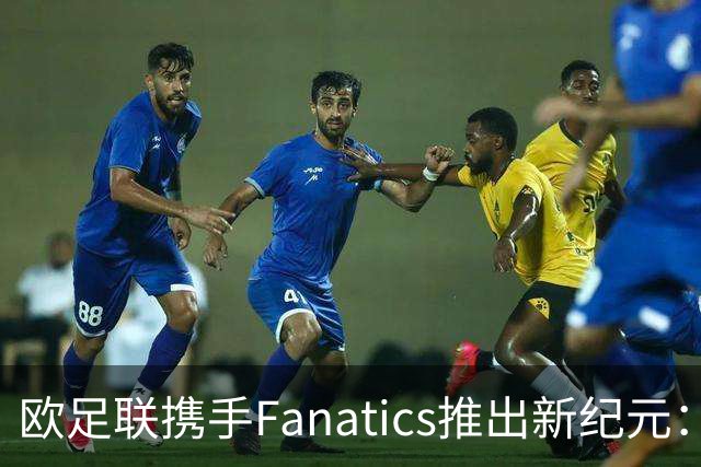 欧足联携手Fanatics推出新纪元：新秀首秀装备变珍品收藏卡